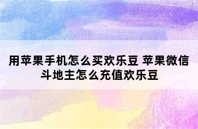 用苹果手机怎么买欢乐豆 苹果微信斗地主怎么充值欢乐豆